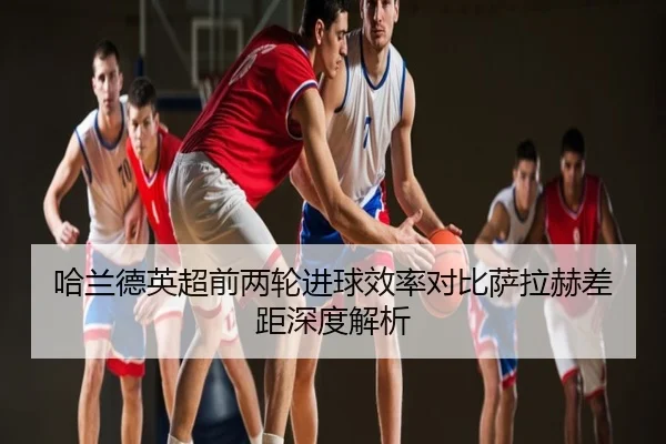 哈兰德英超前两轮进球效率对比萨拉赫差距深度解析